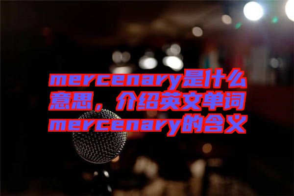 mercenary是什么意思，介紹英文單詞mercenary的含義
