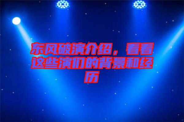 東風(fēng)破演介紹，看看這些演們的背景和經(jīng)歷