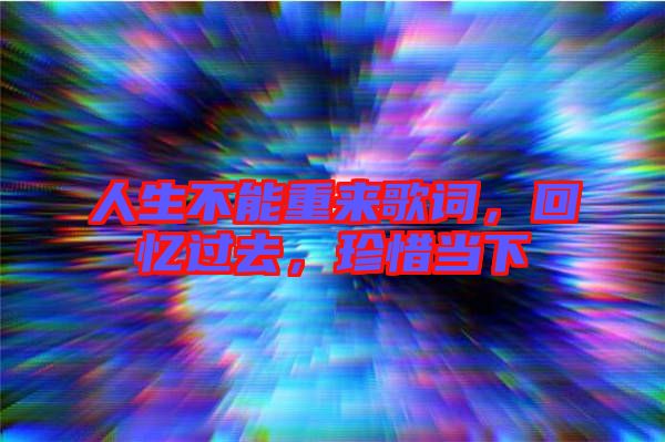 人生不能重來歌詞，回憶過去，珍惜當(dāng)下