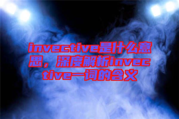 invective是什么意思，深度解析invective一詞的含義