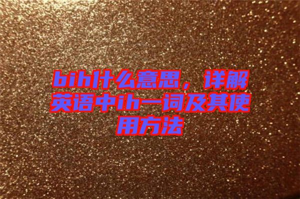 bih什么意思，詳解英語(yǔ)中ih一詞及其使用方法
