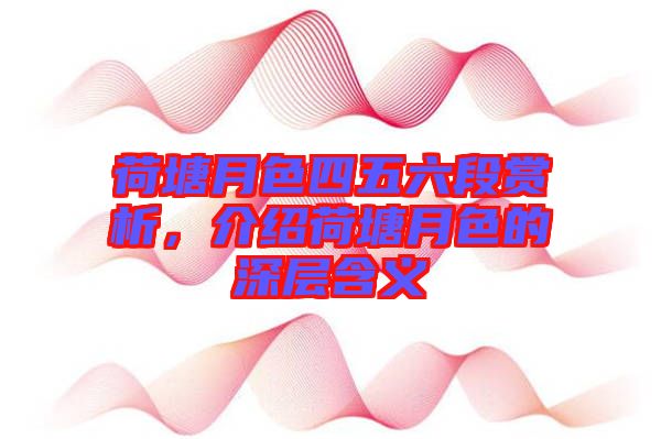 荷塘月色四五六段賞析，介紹荷塘月色的深層含義