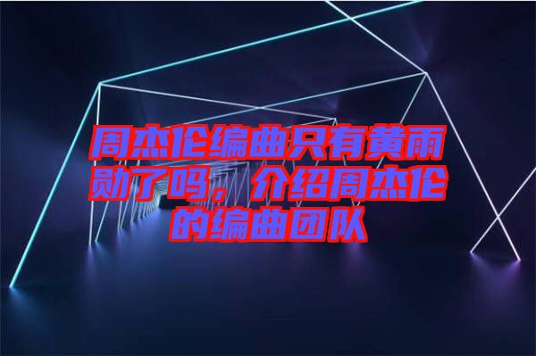 周杰倫編曲只有黃雨勛了嗎，介紹周杰倫的編曲團(tuán)隊