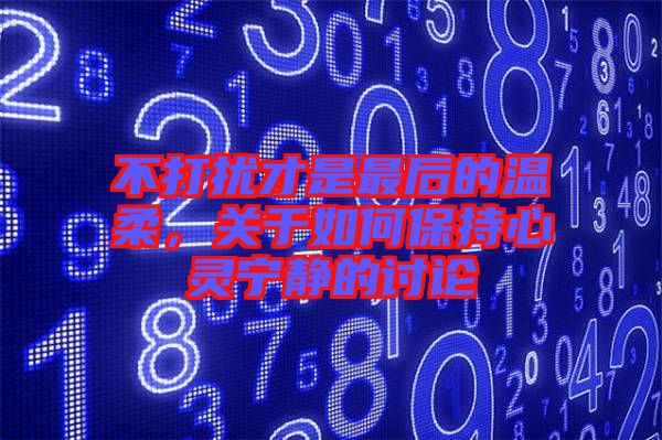 不打擾才是最后的溫柔，關(guān)于如何保持心靈寧靜的討論
