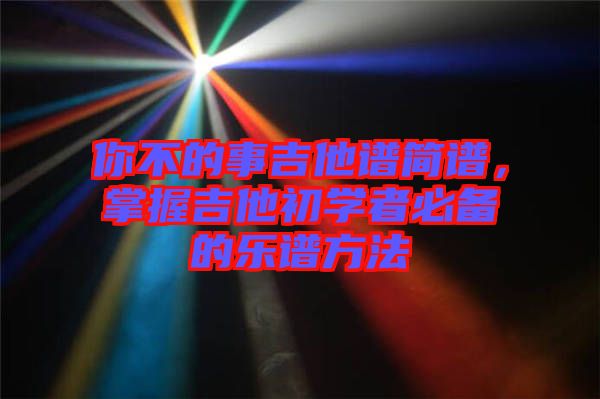 你不的事吉他譜簡譜，掌握吉他初學(xué)者必備的樂譜方法