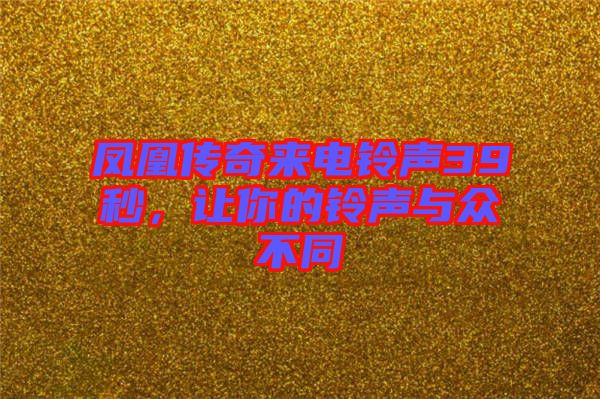 鳳凰傳奇來電鈴聲39秒，讓你的鈴聲與眾不同