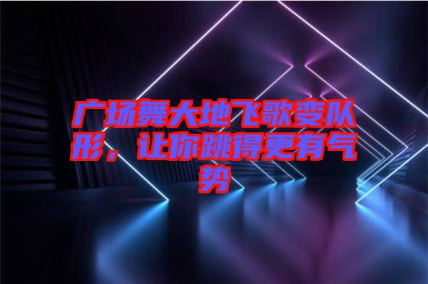 廣場舞大地飛歌變隊(duì)形，讓你跳得更有氣勢