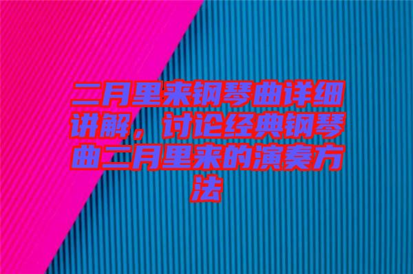 二月里來鋼琴曲詳細(xì)講解，討論經(jīng)典鋼琴曲二月里來的演奏方法