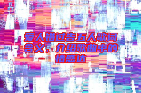 愛人錯過告五人歌詞含義，介紹歌曲中的情感達(dá)