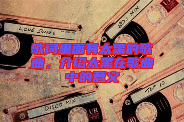 歌詞里面有太黑的歌曲，介紹太黑在歌曲中的意義