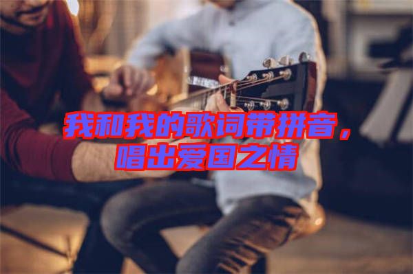 我和我的歌詞帶拼音，唱出愛國之情