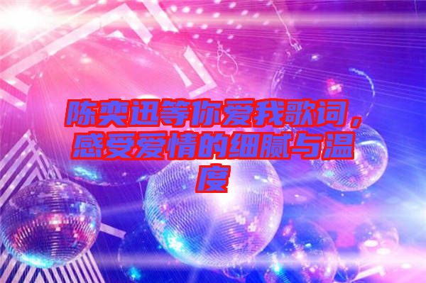 陳奕迅等你愛我歌詞，感受愛情的細膩與溫度