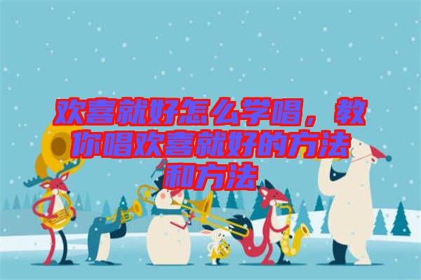 歡喜就好怎么學(xué)唱，教你唱?dú)g喜就好的方法和方法
