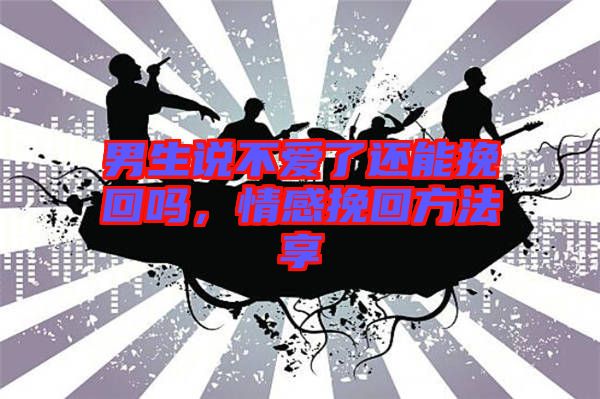 男生說(shuō)不愛(ài)了還能挽回嗎，情感挽回方法享
