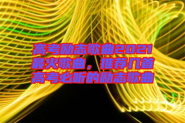高考勵(lì)志歌曲2021最火歌曲，推薦幾首高考必聽的勵(lì)志歌曲