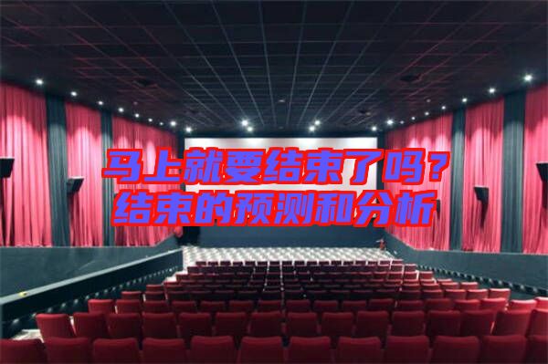馬上就要結(jié)束了嗎？結(jié)束的預測和分析