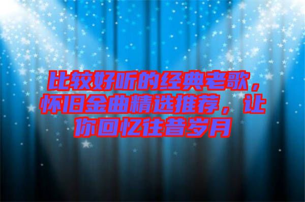 比較好聽的經典老歌，懷舊金曲精選推薦，讓你回憶往昔歲月