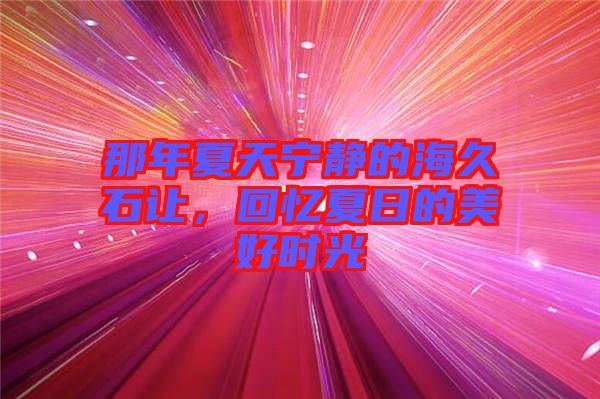 那年夏天寧靜的海久石讓，回憶夏日的美好時光