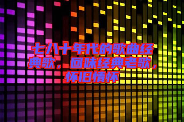 七八十年代的歌曲經(jīng)典歌，回味經(jīng)典老歌，懷舊情懷