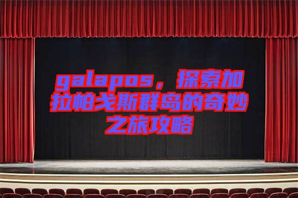 galapos，探索加拉帕戈斯群島的奇妙之旅攻略
