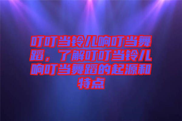 叮叮當(dāng)鈴兒響叮當(dāng)舞蹈，了解叮叮當(dāng)鈴兒響叮當(dāng)舞蹈的起源和特點(diǎn)