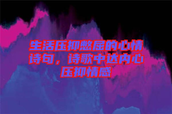 生活壓抑憋屈的心情詩句，詩歌中達(dá)內(nèi)心壓抑情感