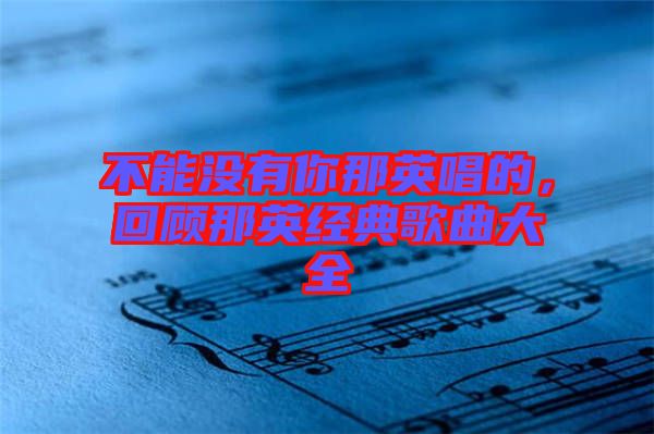 不能沒有你那英唱的，回顧那英經(jīng)典歌曲大全