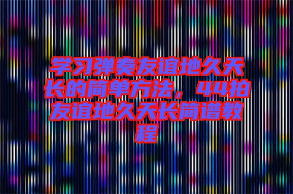 學(xué)習(xí)彈奏友誼地久天長(zhǎng)的簡(jiǎn)單方法，44拍友誼地久天長(zhǎng)簡(jiǎn)譜教程