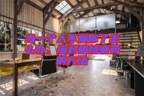 當一個人不愛你了怎么辦，應(yīng)對感情疲勞的方法
