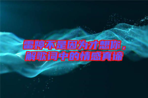 雷婷不是因為才想你，解歌詞中的情感真諦