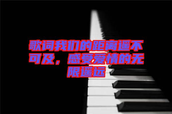 歌詞我們的距離遙不可及，感受愛情的無限遙遠(yuǎn)