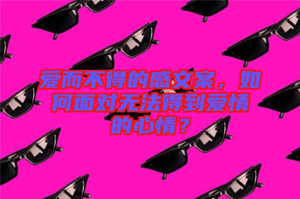 愛而不得的感文案，如何面對無法得到愛情的心情？