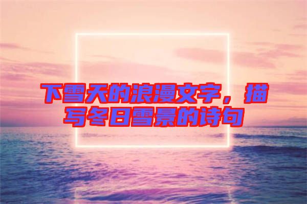 下雪天的浪漫文字，描寫(xiě)冬日雪景的詩(shī)句