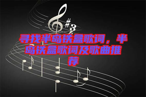 尋找半島鐵盒歌詞，半島鐵盒歌詞及歌曲推薦