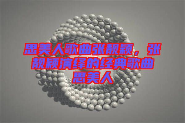 思美人歌曲張靚穎，張靚穎演繹的經(jīng)典歌曲思美人