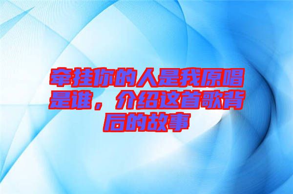 牽掛你的人是我原唱是誰，介紹這首歌背后的故事