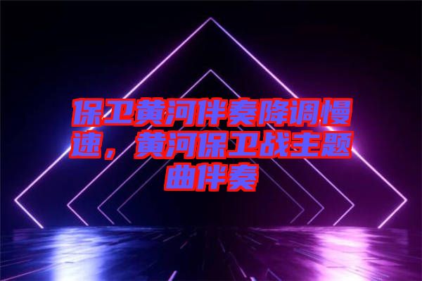 保衛(wèi)黃河伴奏降調(diào)慢速，黃河保衛(wèi)戰(zhàn)主題曲伴奏