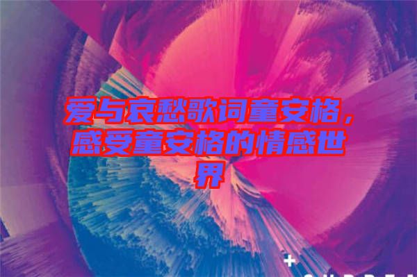 愛(ài)與哀愁歌詞童安格，感受童安格的情感世界