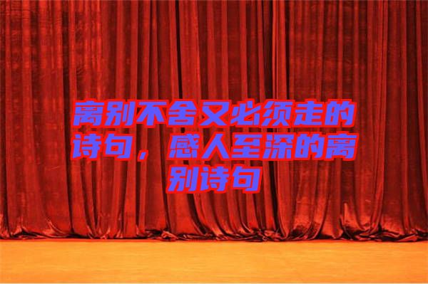 離別不舍又必須走的詩句，感人至深的離別詩句