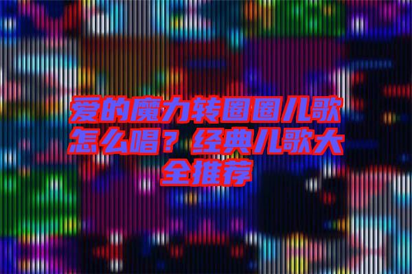 愛(ài)的魔力轉(zhuǎn)圈圈兒歌怎么唱？經(jīng)典兒歌大全推薦
