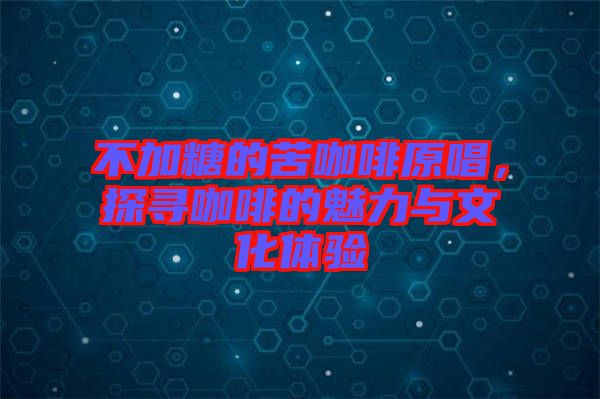 不加糖的苦咖啡原唱，探尋咖啡的魅力與文化體驗