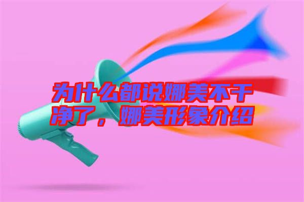 為什么都說娜美不干凈了，娜美形象介紹