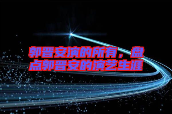 郭晉安演的所有，盤點郭晉安的演藝生涯