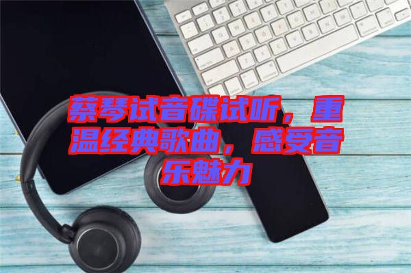 蔡琴試音碟試聽(tīng)，重溫經(jīng)典歌曲，感受音樂(lè)魅力