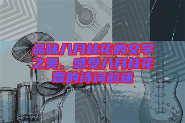 品味八月桂花的文學之美，感受八月桂花香的詩詞韻味