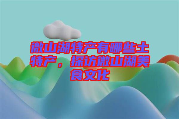 微山湖特產(chǎn)有哪些土特產(chǎn)，探訪微山湖美食文化