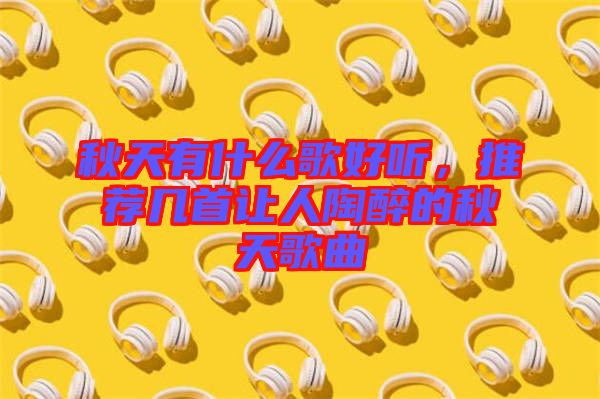 秋天有什么歌好聽，推薦幾首讓人陶醉的秋天歌曲