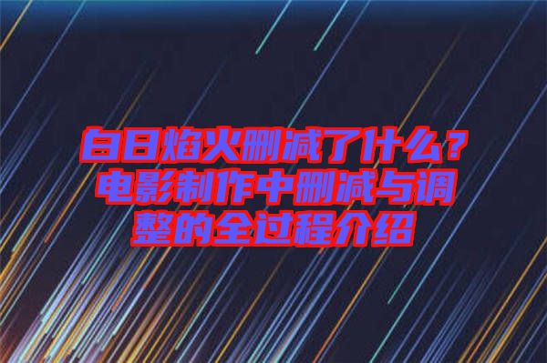 白日焰火刪減了什么？電影制作中刪減與調(diào)整的全過程介紹