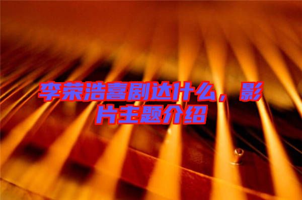 李榮浩喜劇達(dá)什么，影片主題介紹