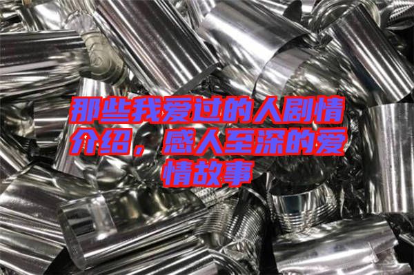 那些我愛(ài)過(guò)的人劇情介紹，感人至深的愛(ài)情故事